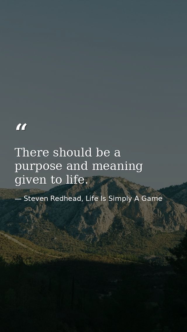 There should be a purpose and meaning given to life. — Steven Redhead, Life Is Simply A Game