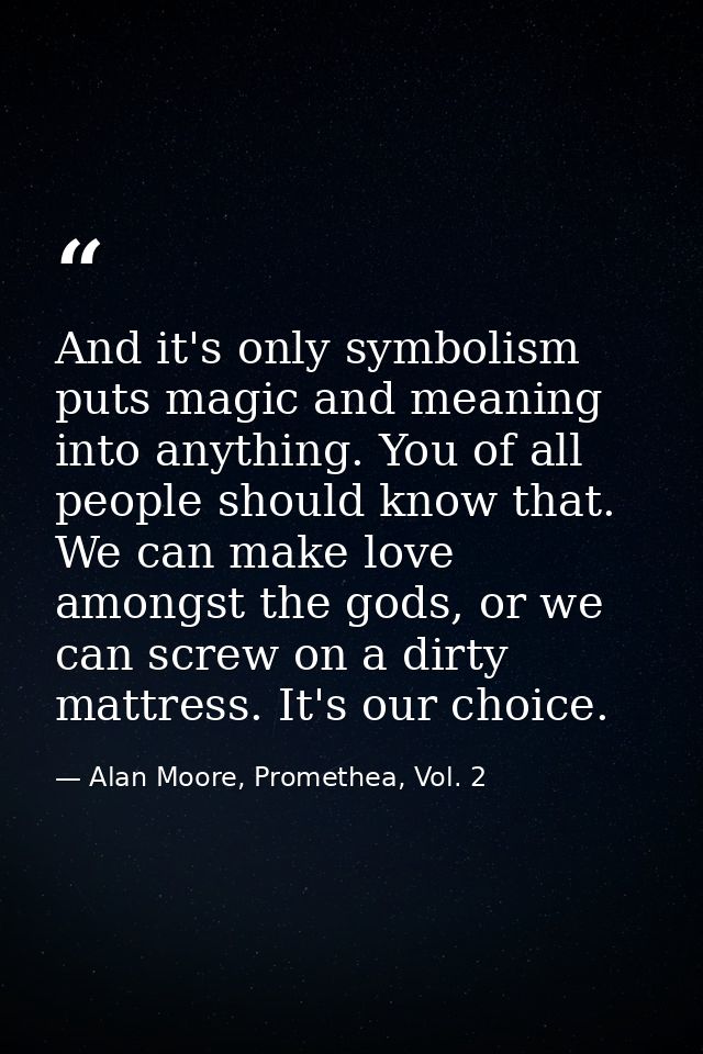 And it's only symbolism puts magic and meaning into anything. You of all people should know that. We can make love among — Alan Moore, Promethea, Vol. 2