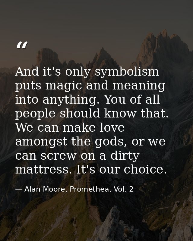 And it's only symbolism puts magic and meaning into anything. You of all people should know that. We can make love among — Alan Moore, Promethea, Vol. 2