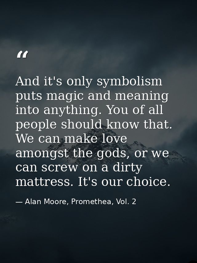 And it's only symbolism puts magic and meaning into anything. You of all people should know that. We can make love among — Alan Moore, Promethea, Vol. 2