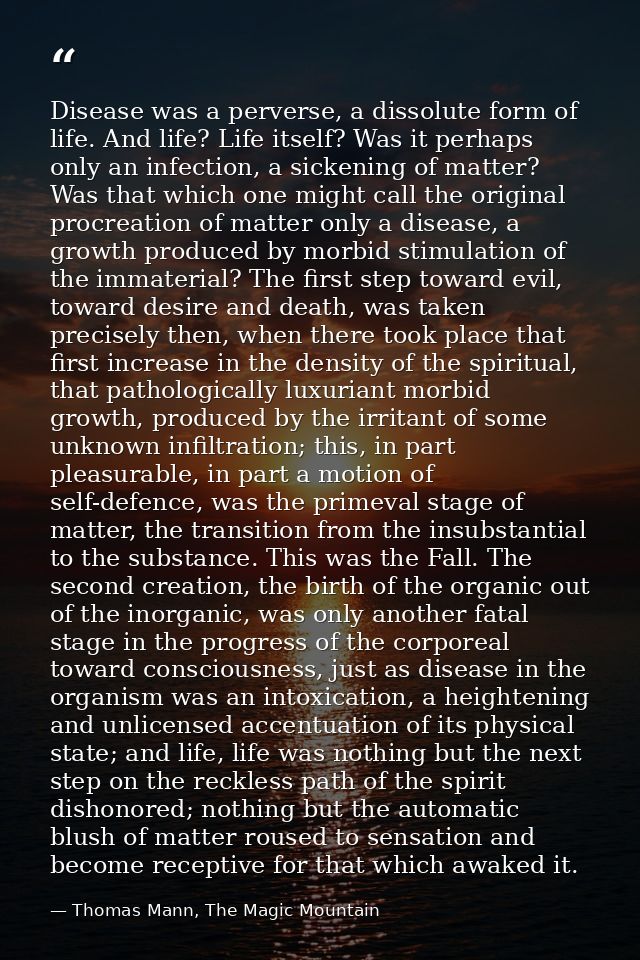 Disease was a perverse, a dissolute form of life. And life? Life itself? Was it perhaps only an infection, a sickening o — Thomas Mann, The Magic Mountain
