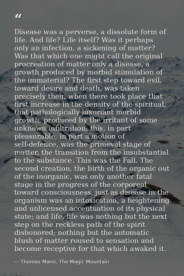 Disease was a perverse, a dissolute form of life. And life? Life itself? Was it perhaps only an infection, a sickening o — Thomas Mann, The Magic Mountain