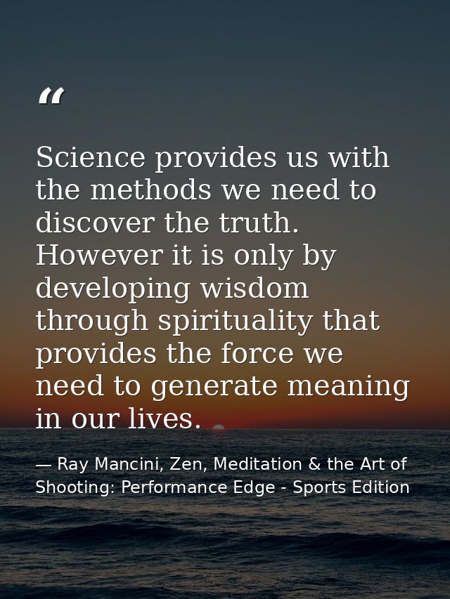 Science provides us with the methods we need to discover the truth. However it is only by developing wisdom through spir — Ray Mancini, Zen, Meditation & the Art of Shooting: Performance Edge - Sports Edition