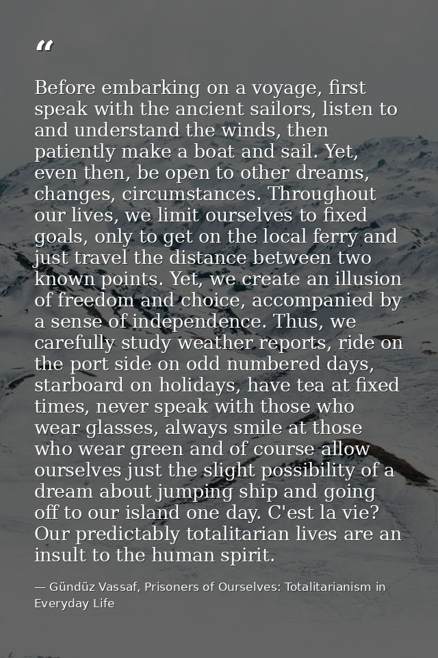 Before embarking on a voyage, first speak with the ancient sailors, listen to and understand the winds, then patiently m — Gündüz Vassaf, Prisoners of Ourselves: Totalitarianism in Everyday Life