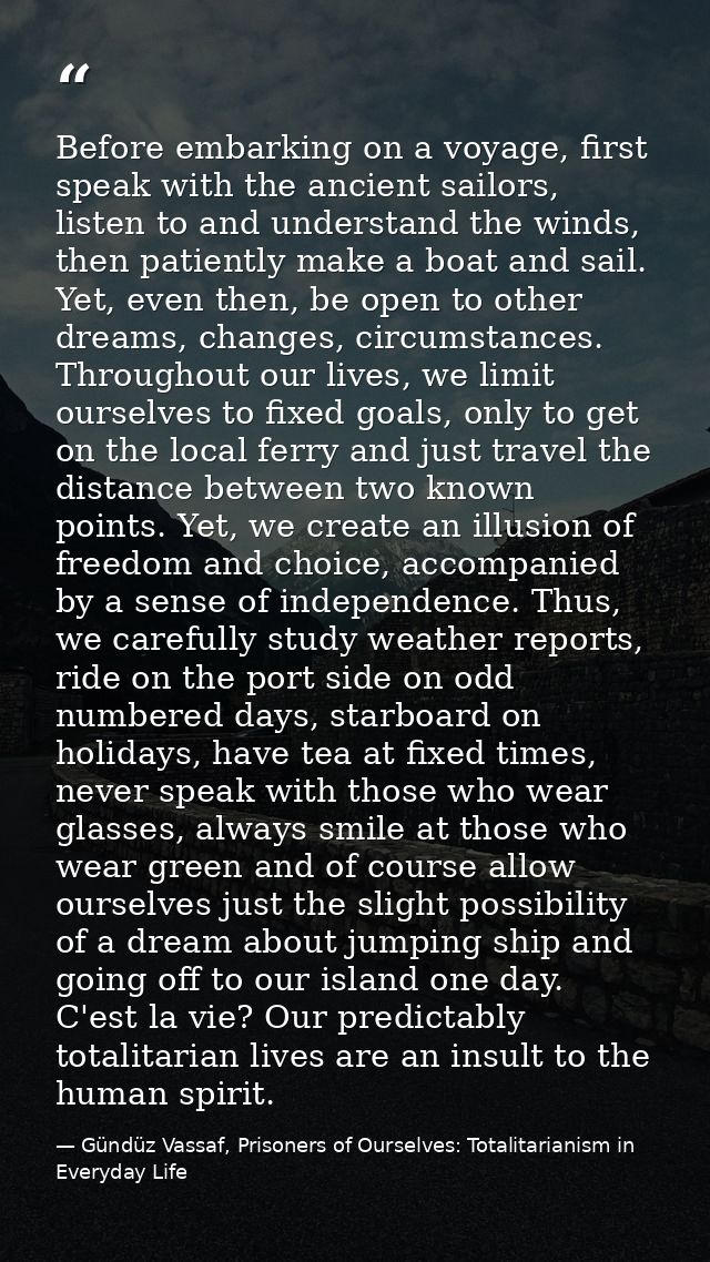 Before embarking on a voyage, first speak with the ancient sailors, listen to and understand the winds, then patiently m — Gündüz Vassaf, Prisoners of Ourselves: Totalitarianism in Everyday Life