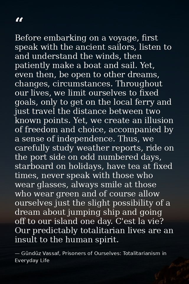 Before embarking on a voyage, first speak with the ancient sailors, listen to and understand the winds, then patiently m — Gündüz Vassaf, Prisoners of Ourselves: Totalitarianism in Everyday Life