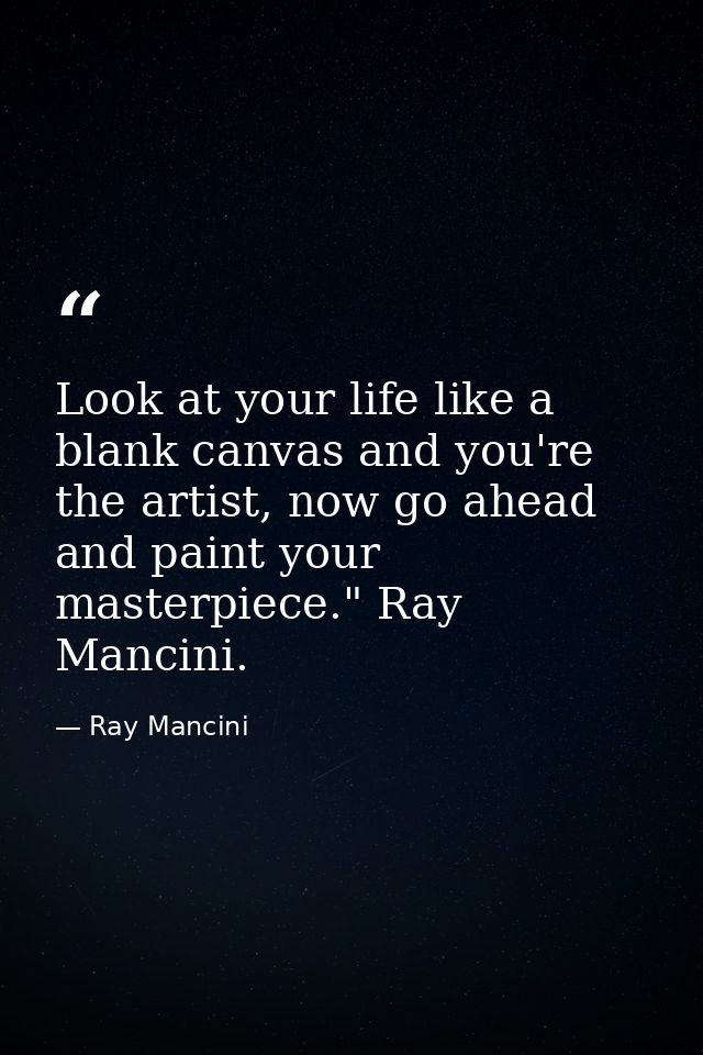 Look at your life like a blank canvas and you're the artist, now go ahead and paint your masterpiece." Ray Mancini. — Ray Mancini
