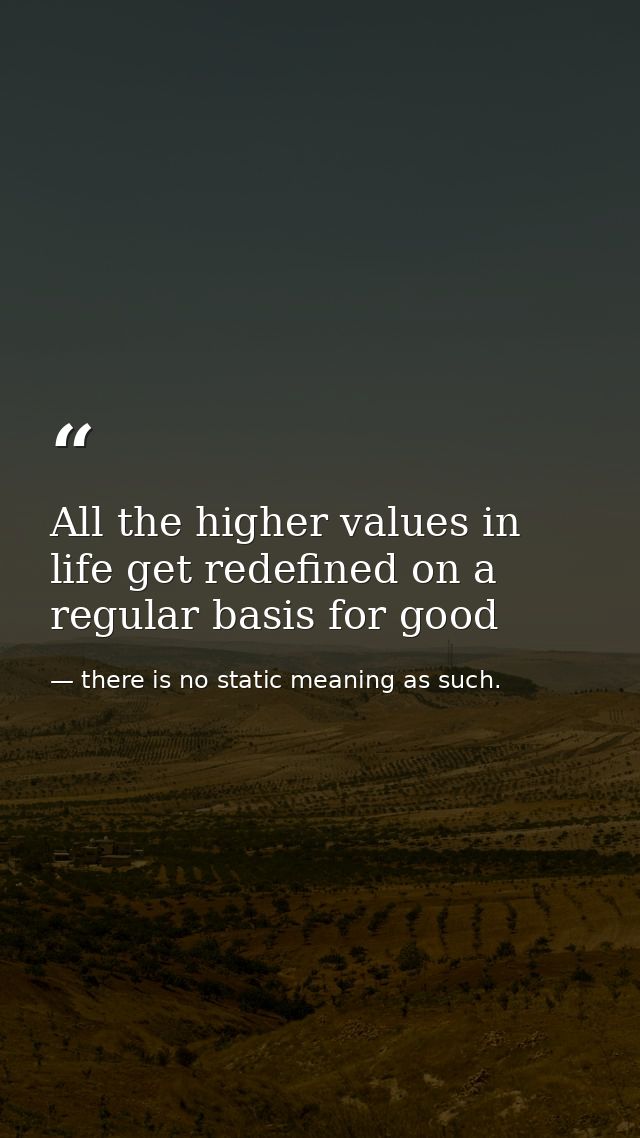 All the higher values in life get redefined on a regular basis for good — there is no static meaning as such.