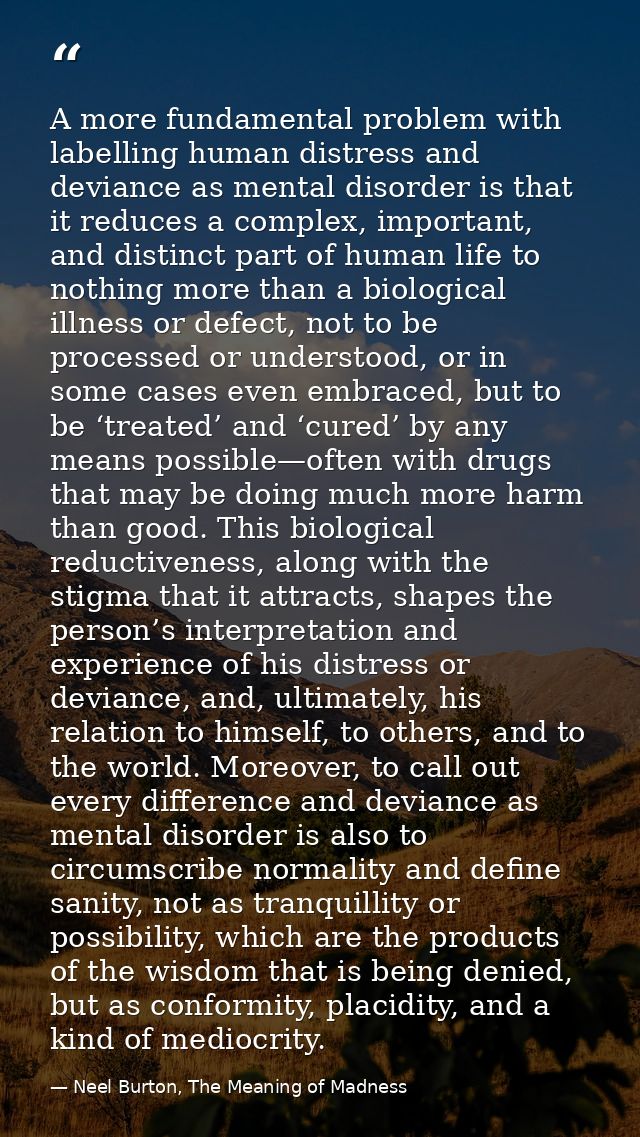 A more fundamental problem with labelling human distress and deviance as mental disorder is that it reduces a complex, i — Neel Burton, The Meaning of Madness