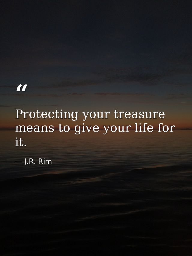 Protecting your treasure means to give your life for it. — J.R. Rim