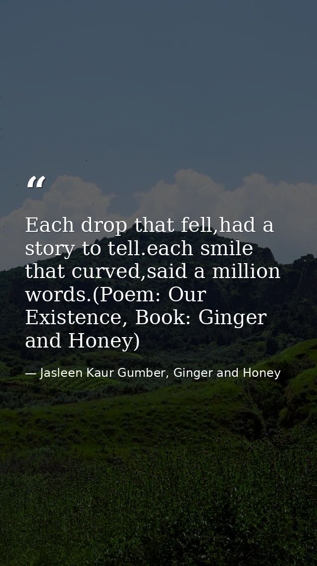 Each drop that fell,had a story to tell.each smile that curved,said a million words.(Poem: Our Existence, Book: Ginger a — Jasleen Kaur Gumber, Ginger and Honey