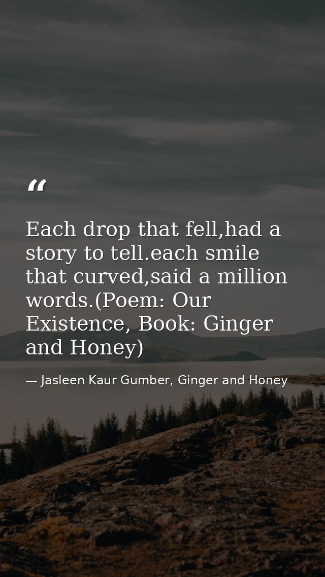 Each drop that fell,had a story to tell.each smile that curved,said a million words.(Poem: Our Existence, Book: Ginger a — Jasleen Kaur Gumber, Ginger and Honey
