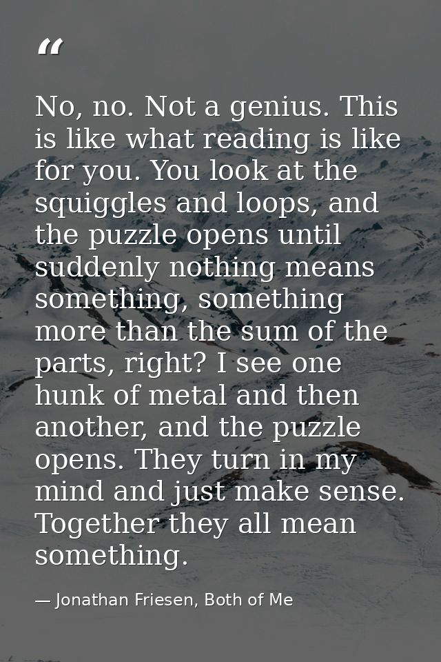No, no. Not a genius. This is like what reading is like for you. You look at the squiggles and loops, and the puzzle ope — Jonathan Friesen, Both of Me