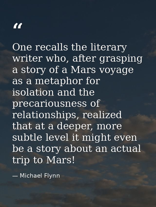 One recalls the literary writer who, after grasping a story of a Mars voyage as a metaphor for isolation and the precari — Michael Flynn