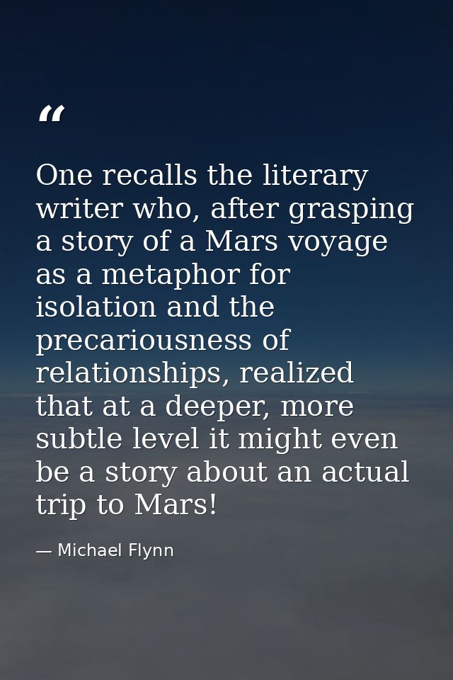 One recalls the literary writer who, after grasping a story of a Mars voyage as a metaphor for isolation and the precari — Michael Flynn