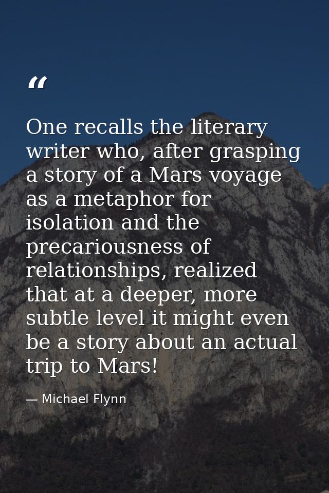 One recalls the literary writer who, after grasping a story of a Mars voyage as a metaphor for isolation and the precari — Michael Flynn
