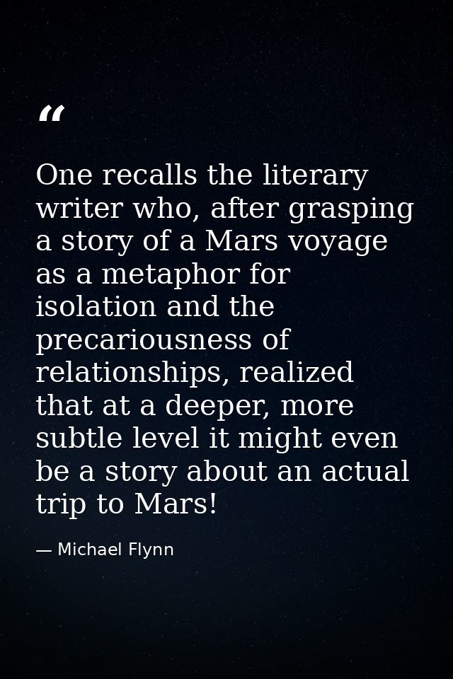 One recalls the literary writer who, after grasping a story of a Mars voyage as a metaphor for isolation and the precari — Michael Flynn