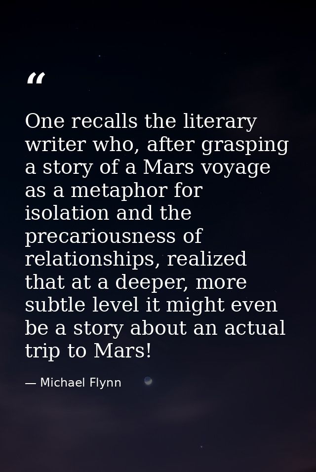 One recalls the literary writer who, after grasping a story of a Mars voyage as a metaphor for isolation and the precari — Michael Flynn