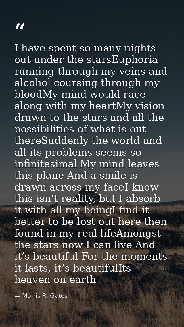 I have spent so many nights out under the starsEuphoria running through my veins and alcohol coursing through my bloodMy — Morris R. Gates