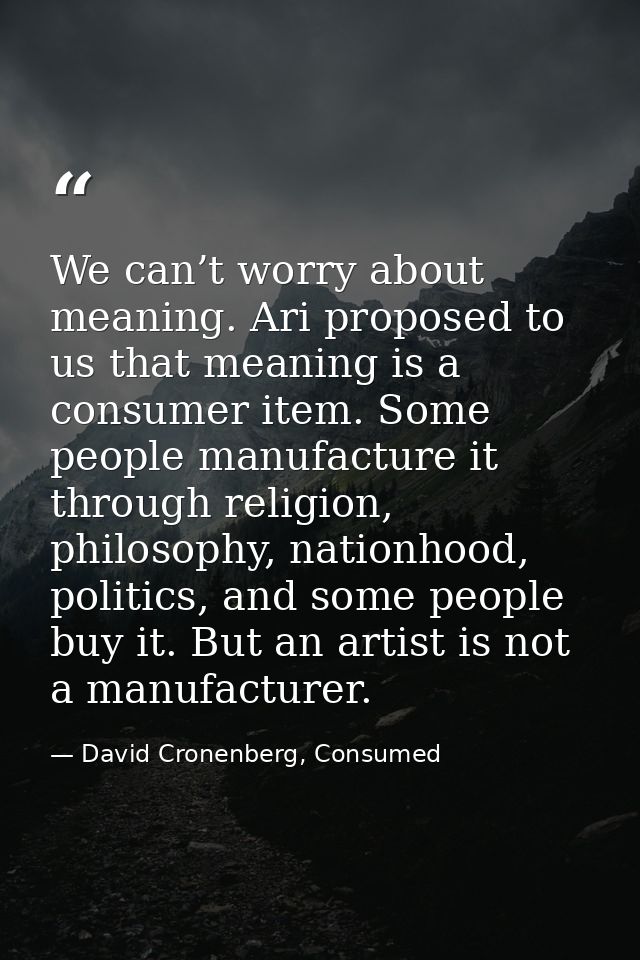 We can’t worry about meaning. Ari proposed to us that meaning is a consumer item. Some people manufacture it through rel — David Cronenberg, Consumed