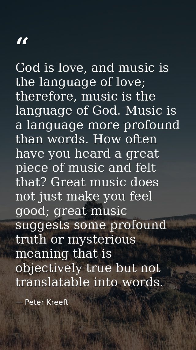 God is love, and music is the language of love; therefore, music is the language of God. Music is a language more profou — Peter Kreeft