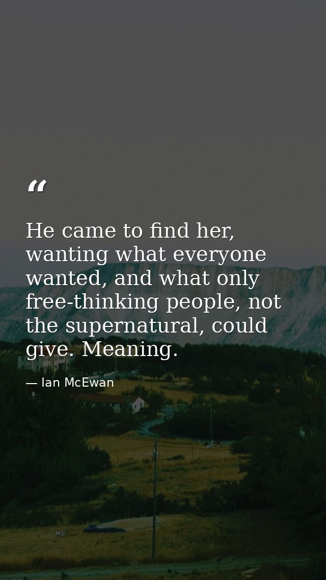 He came to find her, wanting what everyone wanted, and what only free-thinking people, not the supernatural, could give. — Ian McEwan