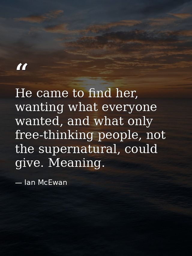 He came to find her, wanting what everyone wanted, and what only free-thinking people, not the supernatural, could give. — Ian McEwan