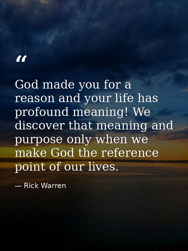 God made you for a reason and your life has profound meaning! We discover that meaning and purpose only when we make God — Rick Warren
