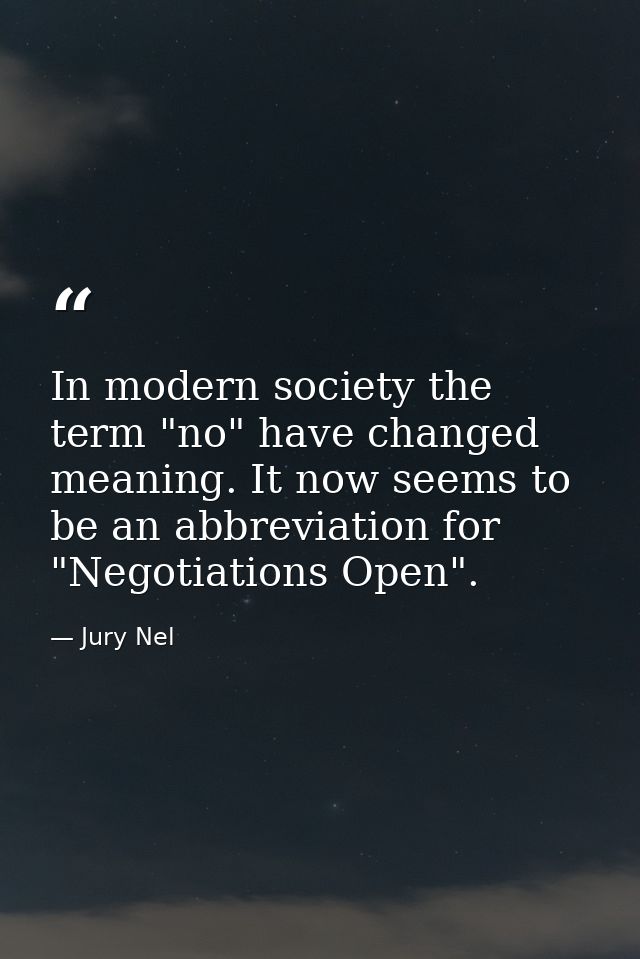 In modern society the term "no" have changed meaning. It now seems to be an abbreviation for "Negotiations Open". — Jury Nel