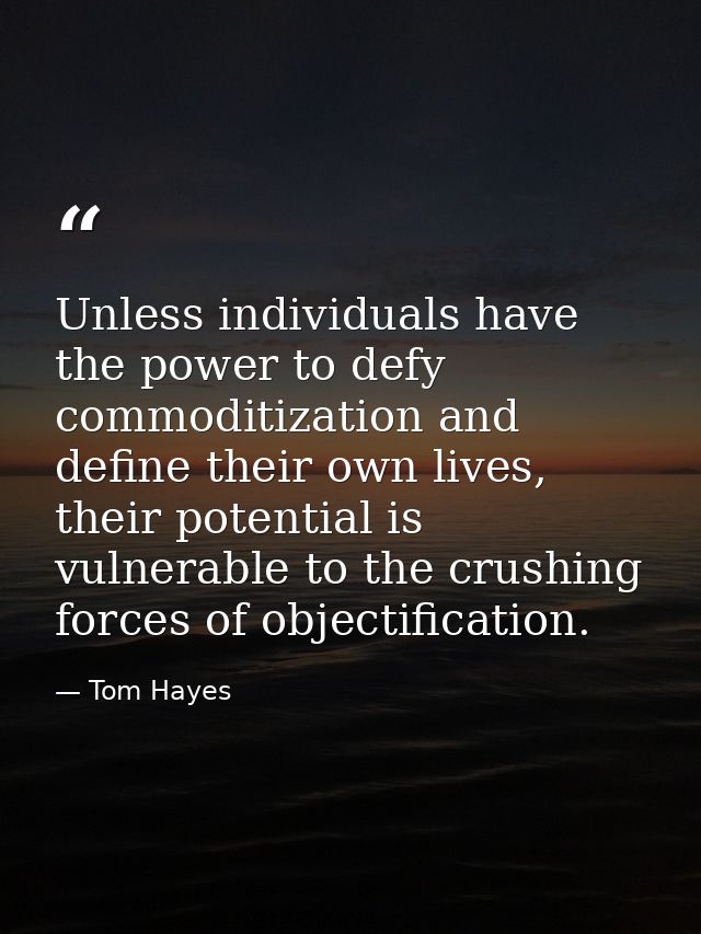 Unless individuals have the power to defy commoditization and define their own lives, their potential is vulnerable to t — Tom Hayes