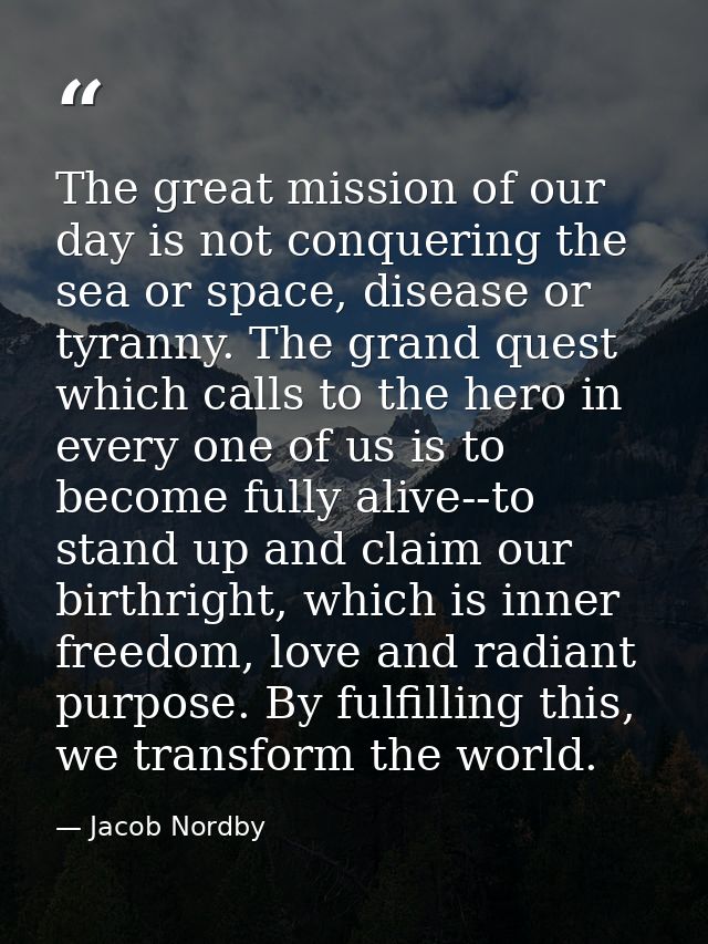 The great mission of our day is not conquering the sea or space, disease or tyranny. The grand quest which calls to the  — Jacob Nordby