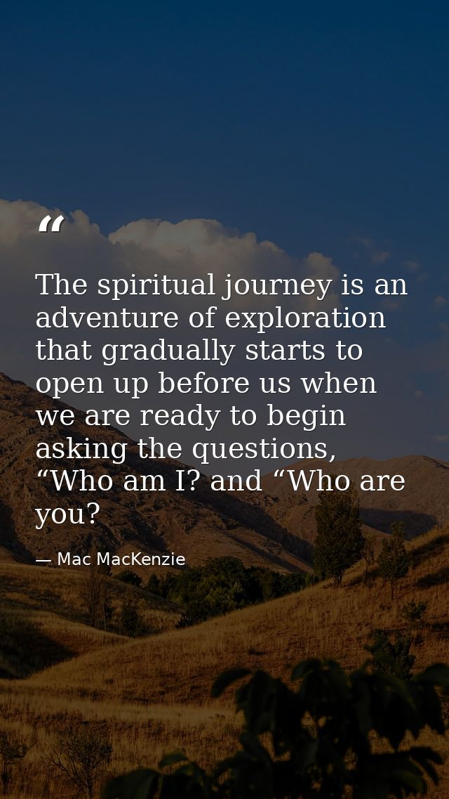 The spiritual journey is an adventure of exploration that gradually starts to open up before us when we are ready to beg — Mac MacKenzie
