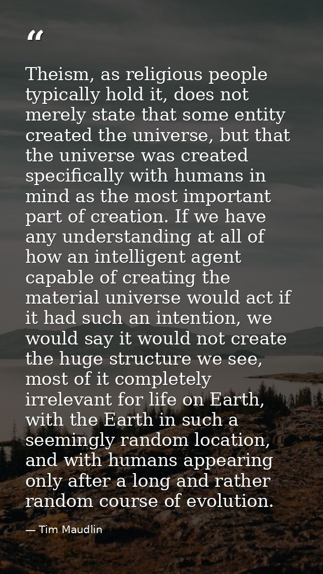 Theism, as religious people typically hold it, does not merely state that some entity created the universe, but that the — Tim Maudlin