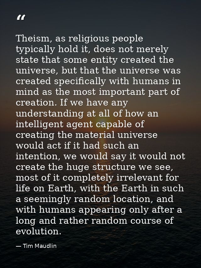 Theism, as religious people typically hold it, does not merely state that some entity created the universe, but that the — Tim Maudlin
