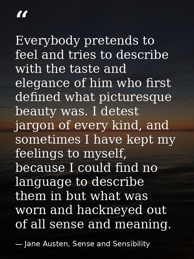 Everybody pretends to feel and tries to describe with the taste and elegance of him who first defined what picturesque b — Jane Austen, Sense and Sensibility