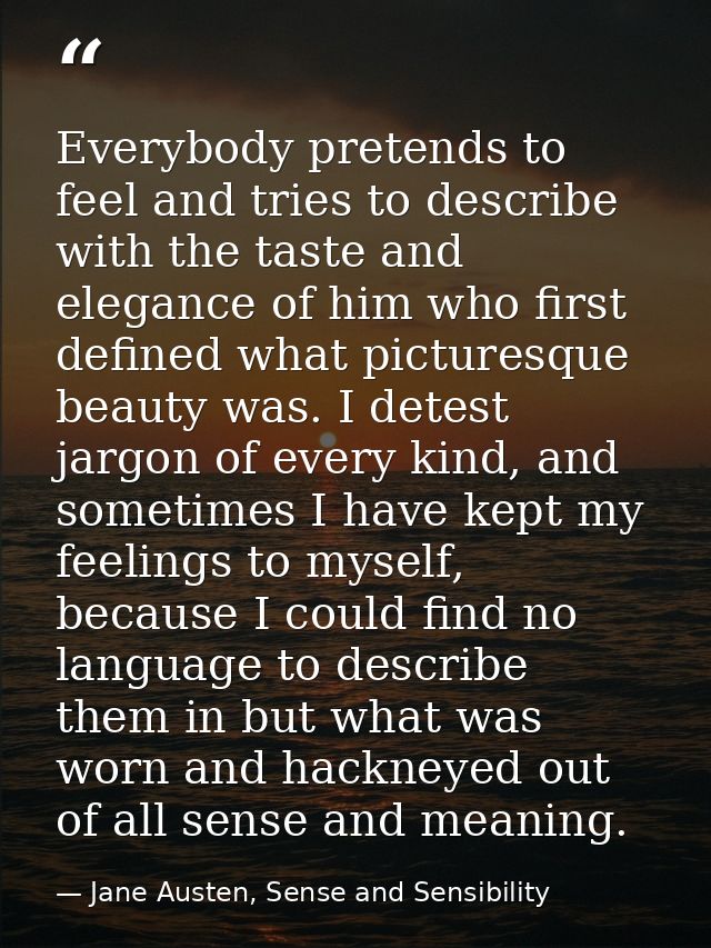 Everybody pretends to feel and tries to describe with the taste and elegance of him who first defined what picturesque b — Jane Austen, Sense and Sensibility