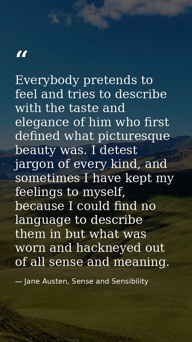 Everybody pretends to feel and tries to describe with the taste and elegance of him who first defined what picturesque b — Jane Austen, Sense and Sensibility