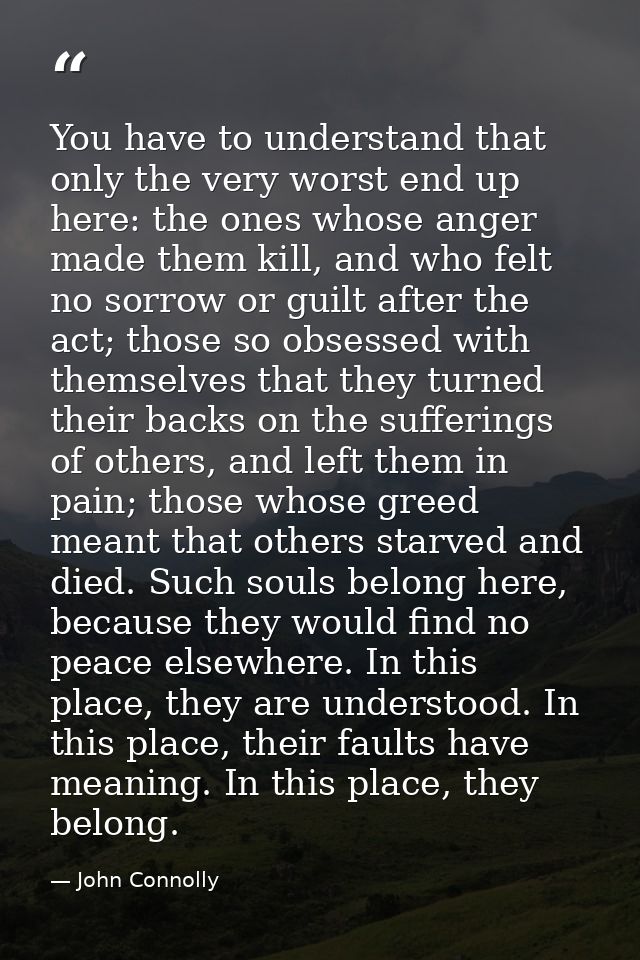 You have to understand that only the very worst end up here: the ones whose anger made them kill, and who felt no sorrow — John Connolly