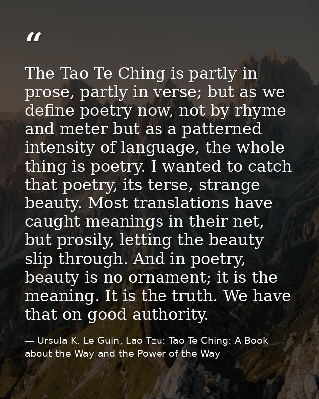 The Tao Te Ching is partly in prose, partly in verse; but as we define poetry now, not by rhyme and meter but as a patte — Ursula K. Le Guin, Lao Tzu: Tao Te Ching: A Book about the Way and the Power of the Way