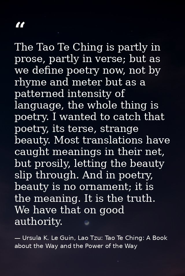 The Tao Te Ching is partly in prose, partly in verse; but as we define poetry now, not by rhyme and meter but as a patte — Ursula K. Le Guin, Lao Tzu: Tao Te Ching: A Book about the Way and the Power of the Way