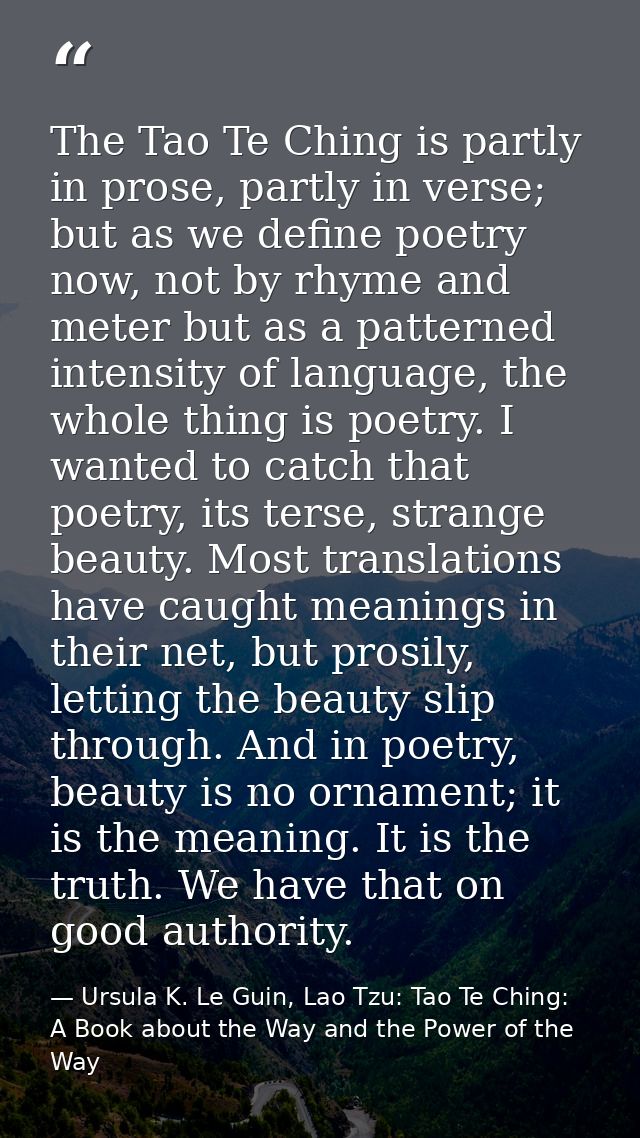 The Tao Te Ching is partly in prose, partly in verse; but as we define poetry now, not by rhyme and meter but as a patte — Ursula K. Le Guin, Lao Tzu: Tao Te Ching: A Book about the Way and the Power of the Way