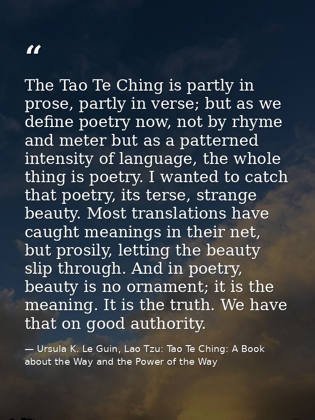 The Tao Te Ching is partly in prose, partly in verse; but as we define poetry now, not by rhyme and meter but as a patte — Ursula K. Le Guin, Lao Tzu: Tao Te Ching: A Book about the Way and the Power of the Way