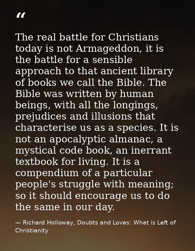 The real battle for Christians today is not Armageddon, it is the battle for a sensible approach to that ancient library — Richard Holloway, Doubts and Loves: What is Left of Christianity