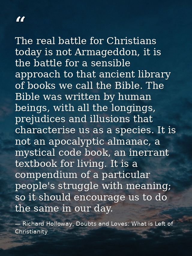 The real battle for Christians today is not Armageddon, it is the battle for a sensible approach to that ancient library — Richard Holloway, Doubts and Loves: What is Left of Christianity