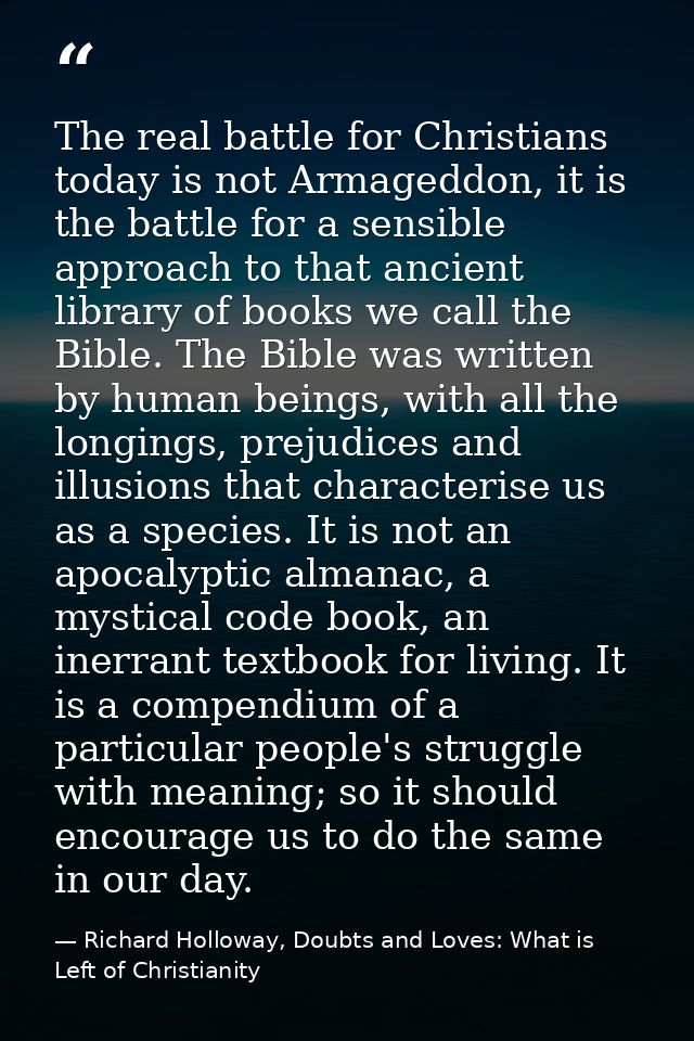 The real battle for Christians today is not Armageddon, it is the battle for a sensible approach to that ancient library — Richard Holloway, Doubts and Loves: What is Left of Christianity