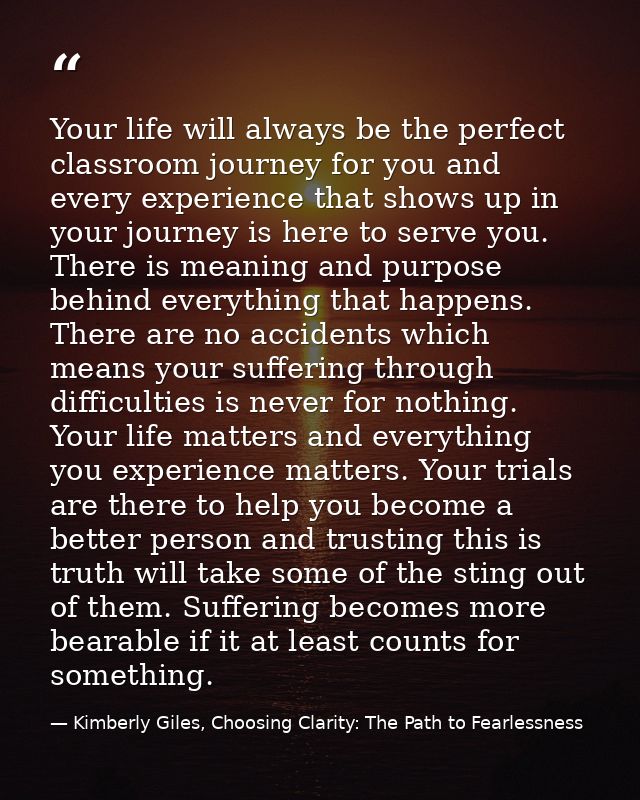 Your life will always be the perfect classroom journey for you and every experience that shows up in your journey is her — Kimberly Giles, Choosing Clarity: The Path to Fearlessness