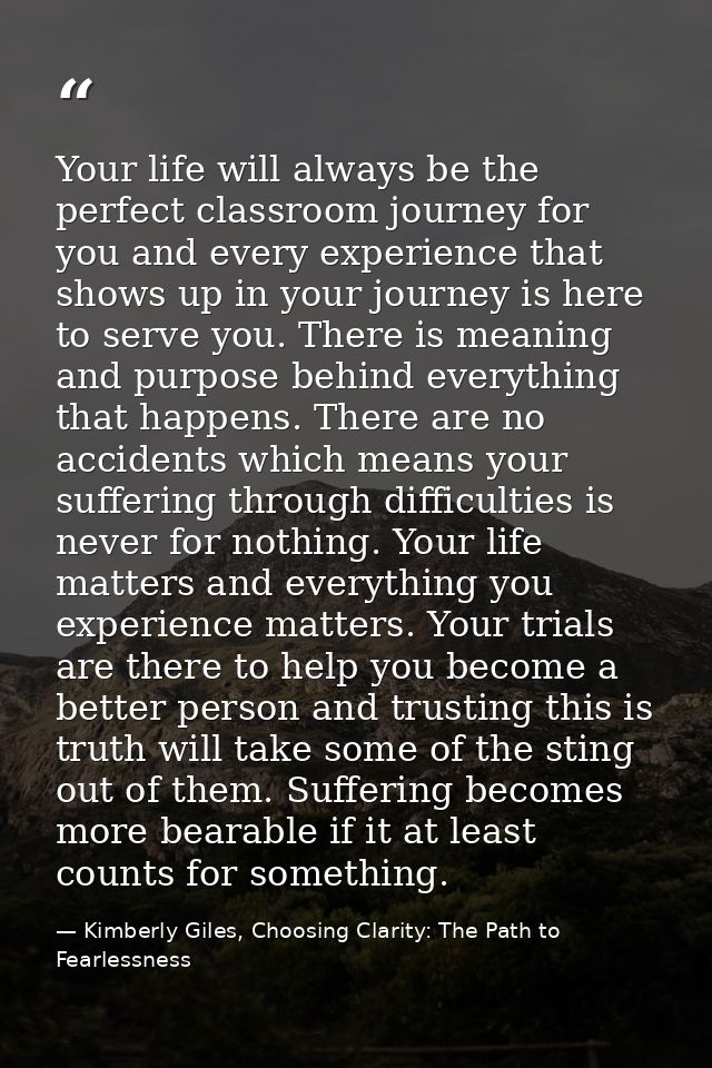 Your life will always be the perfect classroom journey for you and every experience that shows up in your journey is her — Kimberly Giles, Choosing Clarity: The Path to Fearlessness