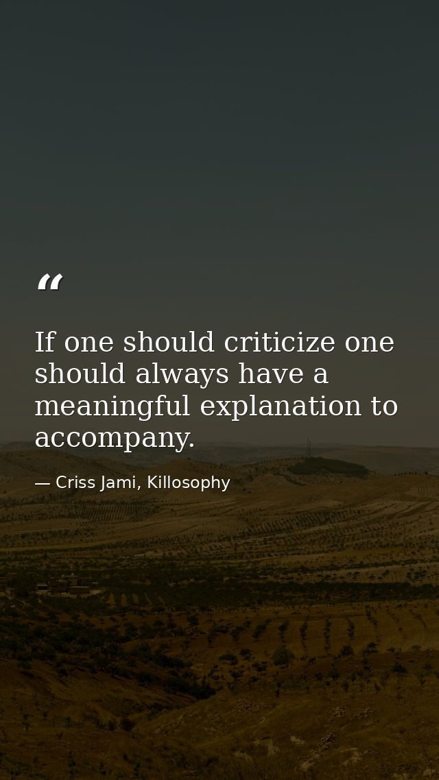 If one should criticize one should always have a meaningful explanation to accompany. — Criss Jami, Killosophy