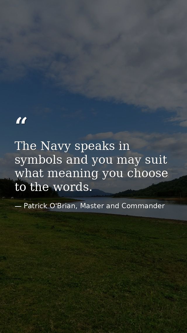 The Navy speaks in symbols and you may suit what meaning you choose to the words. — Patrick O'Brian, Master and Commander