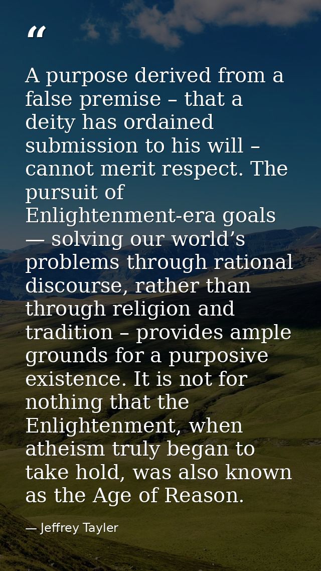 A purpose derived from a false premise – that a deity has ordained submission to his will – cannot merit respect. The pu — Jeffrey Tayler